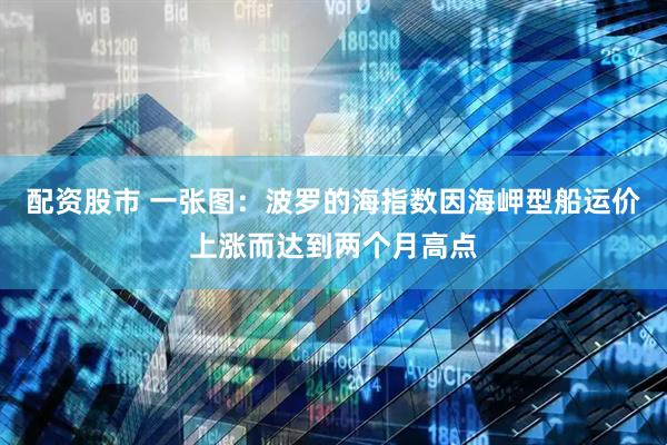 配资股市 一张图：波罗的海指数因海岬型船运价上涨而达到两个月高点