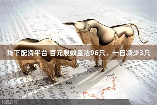 线下配资平台 百元股数量达96只，一日减少3只