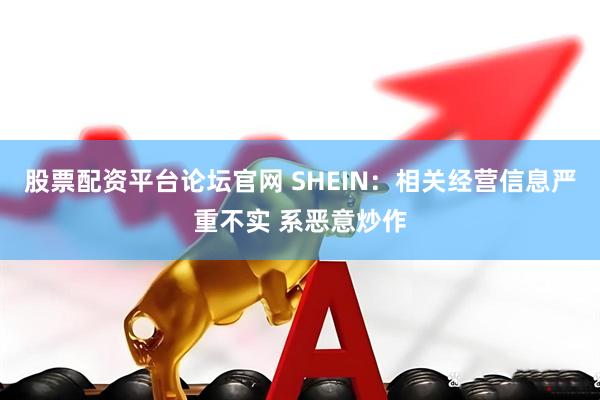 股票配资平台论坛官网 SHEIN：相关经营信息严重不实 系恶意炒作