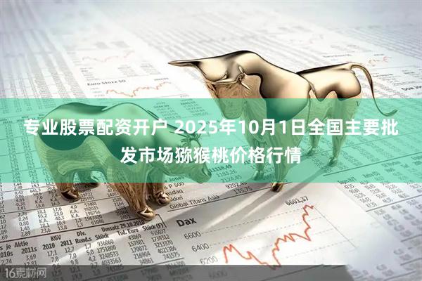 专业股票配资开户 2025年10月1日全国主要批发市场猕猴桃价格行情