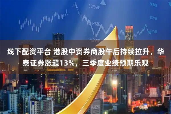 线下配资平台 港股中资券商股午后持续拉升，华泰证券涨超13%，三季度业绩预期乐观