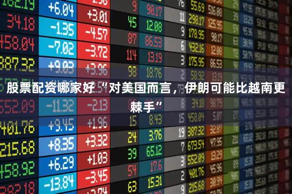 股票配资哪家好 “对美国而言，伊朗可能比越南更棘手”