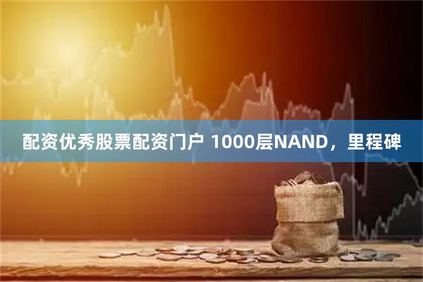 配资优秀股票配资门户 1000层NAND，里程碑