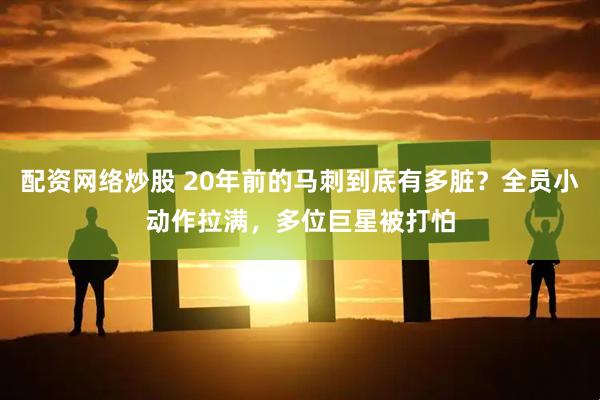 配资网络炒股 20年前的马刺到底有多脏？全员小动作拉满，多位巨星被打怕